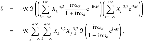 Mathematical equation: \begin{eqnarray} \ddot \theta &=& - \KK \, \Im\left( \left(\sum_{k=-\infty}^{+\infty} X_k^{-3,2} \frac{\ii \taub \sig_k}{1 + \ii \taub \sig_k}\ep^{-\ii k M}\right)\left(\sum_{l=-\infty}^{+\infty}X_l^{-3,2}\ep^{\ii l M}\right)\right) \crm &=& - \KK \sum_{j=-\infty}^{+\infty} \sum_{k=-\infty}^{+\infty} X_k^{-3,2} X_{j+k}^{-3,2} \, \Im\left(\frac{\ii \taub \sig_k}{1 + \ii \taub \sig_k}\ep^{\ii j M} \right) , \label{ddotthetac} \end{eqnarray}