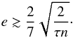 Mathematical equation: \begin{eqnarray} e \gtrsim \frac{2}{7}\sqrt{\frac{2}{\taub n}}\cdot \label{131118c} \end{eqnarray}