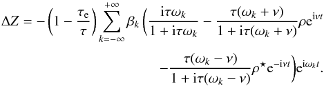 Mathematical equation: \begin{eqnarray} \Delta\Z = - \left(1- \frac{\taua}{\taub} \right) \sum_{k=-\infty}^{+\infty} \beta_k \, \bigg( \frac{\ii \taub \sig_k}{1 + \ii \taub \sig_k} -\frac{\taub(\sig_k+\llambda)}{1+\ii\taub(\sig_k+\llambda)} \rho\ep^{\ii\llambda t} \crm -\frac{\taub(\sig_k-\llambda)}{1+\ii\taub(\sig_k-\llambda)} \conj{\rho}\ep^{-\ii\llambda t} \bigg) \ep^{\ii\sig_kt} . \end{eqnarray}