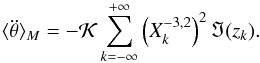 Mathematical equation: \begin{eqnarray} \langle \ddot \theta \rangle_M = - \KK \sum_{k=-\infty}^{+\infty} \left(X_k^{-3,2}\right)^2 \Im(z_k) . \label{ddotthetacRM} \end{eqnarray}