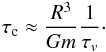 Mathematical equation: \begin{eqnarray} \tauc \approx \frac{R^3}{G \m} \frac{1}{\tauv} \label{131014a} \cdot \end{eqnarray}