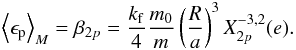 Mathematical equation: \begin{eqnarray} \left\langle \epsilon_{\rm p} \right\rangle_M = \beta_{2p} = \frac{\kf}{4} \frac{\M}{\m} \left(\frac{R}{a}\right)^3 X_{2p}^{-3,2} (e) . \label{140103d} \end{eqnarray}
