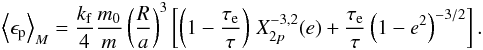 Mathematical equation: \begin{eqnarray} \left\langle \epsilon_{\rm p} \right\rangle_M = \frac{\kf}{4} \frac{\M}{\m} \left(\frac{R}{a}\right)^3 \left[ \left(1-\frac{\taua}{\taub} \right) \, X_{2p}^{-3,2} (e) + \frac{\taua}{\taub} \left(1-e^2\right)^{-3/2} \right] . \label{140107a} \end{eqnarray}