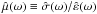 Mathematical equation: \hbox{$\hat \mue(\sig) \equiv \hat \sigma(\sig)/\hat \varepsilon(\sig)$}