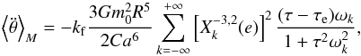 Mathematical equation: \appendix \setcounter{section}{2} \begin{eqnarray} \left\langle \ddot \theta \right\rangle_M = - \kf \frac{3 G \M^2 R^5}{2 C a^6} \sum^{+\infty}_{k=-\infty} \left[ X_k^{-3,2} (e) \right]^2 \frac{(\taub-\taua)\sig_k}{1 + \taub^2\sig_k^2} , \label{eq.torque} \end{eqnarray}