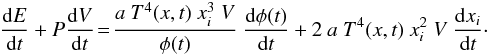 Mathematical equation: \begin{eqnarray} \frac{{\rm d}E}{{\rm d}t}+P \frac{{\rm d}V}{{\rm d}t} \!=\! \frac{a\ T^4(x,t)\ x_i^3\ V}{\phi(t)}\ \frac{{\rm d}\phi(t)}{{\rm d}t} + 2\ a\ T^4(x,t)\ x_i^2\ V\ \frac{{\rm d}x_i}{{\rm d}t} \cdot \end{eqnarray}