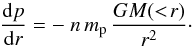 Mathematical equation: \begin{equation} {{\rm d}p\over {\rm d}r} = - ~ n\,m_{\rm p}\, {G M(< \!r)\over r^2}\cdot \end{equation}