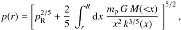 Mathematical equation: \begin{equation} p(r)=\left[p_{\rm R}^{2/5}+{2\over 5}\,\int_r^R{\mathrm d}x~{m_{\rm p}\,G\, M(<\!\!x)\over x^2\, k^{3/5}(x)}~\right]^{5/2} , \end{equation}
