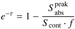 Mathematical equation: \begin{equation} e^{-\tau}=1-\frac{S^{\rm{peak}}_{\rm{abs}}}{S_{\rm{cont}}\cdot f} \end{equation}