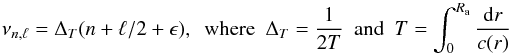 Mathematical equation: \begin{equation} \nu_{n,\ell}=\Delta_T ( n + \ell/2 +\epsilon) ,~~{\rm where} ~~\Delta_T={1\over 2T}~~{\rm and}~~T=\int_0^{R_{\rm a}} {{\rm d}r\over c(r)} \end{equation}