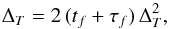 Mathematical equation: \begin{equation} \Delta_T = 2\, (t_f + \tau_f) \, \Delta_T^2, \end{equation}