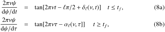 Mathematical equation: % subequation 1104 0 \begin{eqnarray} {2\pi\nu\psi\over {\rm d}\psi/{\rm d}t } &=& \tan[2\pi\nu t -\ell\pi/2+\delta_\ell(\nu,t)]~~~~t\le t_f,\\ {2\pi\nu\psi\over {\rm d}\psi/{\rm d}\tau} &=& \tan[2\pi\nu\tau - \alpha_\ell(\nu,\tau]]~~~~~ t\ge t_f, \end{eqnarray}