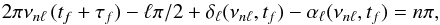 Mathematical equation: \begin{equation} 2\pi\nu_{n\ell} \,(t_f +\tau_f)-\ell\pi/2+\delta_\ell(\nu_{n\ell}, t_f) - \alpha_\ell(\nu_{n\ell},t_f) =n\pi , \end{equation}