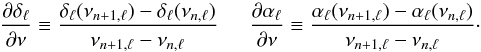 Mathematical equation: \begin{equation} { \partial \delta_\ell \over\partial \nu} \equiv { \delta_\ell(\nu_{n+1,\ell})-\delta_\ell(\nu_{n,\ell} ) \over \nu_{n+1,\ell} - \nu_{n,\ell} } ~~~~~~ { \partial \alpha_\ell \over\partial \nu} \equiv { \alpha_\ell(\nu_{n+1,\ell})-\alpha_\ell(\nu_{n,\ell} ) \over \nu_{n+1,\ell} - \nu_{n,\ell} }\cdot \end{equation}