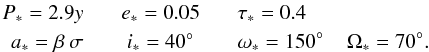 Mathematical equation: \begin{eqnarray} P_{*}=2.9y & \;\;\; e_{*}=0.05 & \;\;\; \tau_{*}=0.4 \nonumber \\ \;\;\; a_{*} = \beta \: \sigma & \;\;\; {i}_{*}=40\degr & \;\;\; \omega_{*} = 150\degr \;\;\;\; \Omega_{*} = 70\degr. \end{eqnarray}