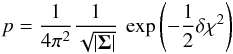 Mathematical equation: \appendix \setcounter{section}{1} \begin{eqnarray} p = \frac{1}{4 \pi^{2}} \frac{1}{ \sqrt{| \vec{\Sigma} |}} \: \exp\left(- \frac{1}{2} \delta \chi^{2}\right) \end{eqnarray}