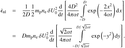 Mathematical equation: \begin{eqnarray} \dot{\epsilon}_{\mathrm{nl}}&=&\frac{1}{2D}\frac{1}{2}m_{\mathrm p}n_{\mathrm e}\,\delta U_{0}^{2}\frac{\mathrm d}{\mathrm dt}\left[\frac{4D^{2}}{4\pi \alpha t}\int\limits_{-D}^{D}\exp \left(-\frac{2x^{2}}{4\alpha t}\right)\mathrm dx\right]\notag\\ &=&Dm_{\mathrm p}n_{\mathrm e}\,\delta U_{0}^{2}\frac{\mathrm d}{\mathrm dt}\left[\frac{\sqrt{2\alpha t}}{4\pi \alpha t}\int\limits _{-D/\sqrt{2\alpha t}}^{D/\sqrt{2\alpha t}}\exp \left(-y^{2}\right)\mathrm dy\right]. \end{eqnarray}