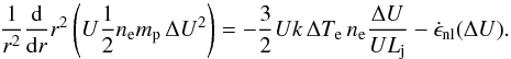 Mathematical equation: \begin{equation} \frac{1}{r^{2}}\frac{\mathrm d}{\mathrm dr}r^{2}\left(U\frac{1}{2}n_{\mathrm e}m_{\mathrm p}\,\Delta U^{2}\right)=-\frac{3}{2}Uk\,\Delta T_{\mathrm e}\,n_{\mathrm e}\frac{\Delta U}{UL_{\mathrm j}}-\dot{\epsilon}_{\mathrm{nl}}(\Delta U). \end{equation}