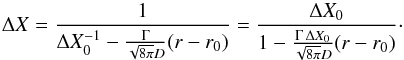 Mathematical equation: \begin{equation} \Delta X=\frac{1}{\Delta X_{0}^{-1} -\frac{ \Gamma }{\sqrt{8\pi}D} (r-r_0)}=\frac{\Delta X_{0}}{1 -\frac{\Gamma\, \Delta X_{0}}{\sqrt{8\pi}D} (r-r_0)}\cdot \end{equation}