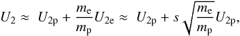 Mathematical equation: \begin{equation} U_{2}\approx \ U_{2\mathrm p}+\frac{m_{\mathrm e}}{m_{\mathrm p}}U_{2\mathrm e}\approx \ U_{2\mathrm p}+s\sqrt{\frac{m_{\mathrm e}}{m_{\mathrm p}}}U_{2\mathrm p}, \end{equation}