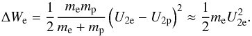 Mathematical equation: \begin{equation} \Delta W_{\mathrm e}=\frac{1}{2}\frac{m_{\mathrm e}m_{\mathrm p}}{m_{\mathrm e}+m_{\mathrm p}}\left(U_{2\mathrm e}-U_{2\mathrm p}\right)^{2}\approx \frac{1}{2}m_{\mathrm e}U_{2\mathrm e}^{2}. \end{equation}