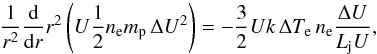 Mathematical equation: \begin{equation} \frac{1}{r^{2}}\frac{\mathrm d}{\mathrm dr}r^{2}\left(U\frac{1}{2}n_{\mathrm e}m_{\mathrm p}\,\Delta U^{2}\right)=-\frac{3}{2}Uk\,\Delta T_{\mathrm e}\,n_{\mathrm e}\frac{\Delta U}{L_{\mathrm j}U}, \end{equation}