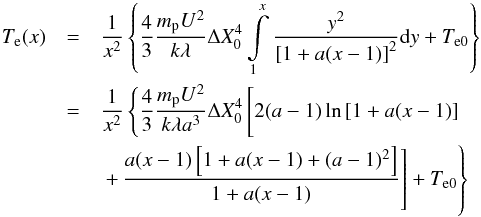 Mathematical equation: \begin{eqnarray} \label{eq:te} T_{\mathrm e}(x)&=&\frac{1}{x^2}\left\{\frac{4}{3}\frac{m_{\mathrm p}U^{2}}{k\lambda}\Delta X_{0}^{4}\int\limits_1^x\frac{y^2}{\left[1+a(x-1)\right]^2}\mathrm dy+T_{\mathrm e0}\right\}\notag\\ &=&\frac{1}{x^2}\left\{\frac{4}{3}\frac{m_{\mathrm p}U^{2}}{k\lambda a^3}\Delta X_{0}^{4} \left[2(a-1)\ln\left[1+a(x-1)\right]\vphantom{\frac{A^2}{A^2}}\right.\right.\notag\\ &&\left.\left.+\,\frac{a(x-1)\left[1+a(x-1)+(a-1)^2\right]}{1+a(x-1)}\right] +T_{\mathrm e0}\right\} \end{eqnarray}