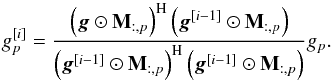 Mathematical equation: \begin{equation} g_p^{[i]} = \frac{\left ( \bg \odot \bM_{:,p} \right )^{\rm H} \left ( \bg^{[i-1]} \odot \bM_{:,p} \right )}{\left ( \bg^{[i-1]} \odot \bM_{:,p} \right )^{\rm H} \left ( \bg^{[i-1]} \odot \bM_{:,p} \right )} g_p. \end{equation}