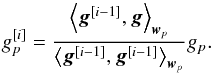 Mathematical equation: \begin{equation} g_p^{[i]} = \frac{\left \langle \bg^{[i-1]}, \bg \right \rangle_{\bw_p}}{\left \langle \bg^{[i-1]}, \bg^{[i-1]} \right \rangle_{\bw_p}} g_p \label{eq:basic_iter_inner_prod}. \end{equation}