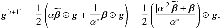 Mathematical equation: \begin{equation} \bg^{[i+1]} = \frac{1}{2} \left ( \alpha \widetilde{\bbeta} \odot \bg + \frac{1}{{\alpha}^*} \bbeta \odot \bg \right ) = \frac{1}{2} \left ( \frac{\left | \alpha \right |^2 \widetilde{\bbeta} + \bbeta}{{\alpha}^*} \right ) \odot \bg, \end{equation}