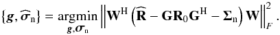 Mathematical equation: \begin{equation} \left \{ {\vec g}, \widehat{\bsigma}_{\rm n} \right \} = \underset{\bg,\bsigma_{\rm n}}{\argmin} \left \| \bW^{\rm H} \left ( \widehat{\bR} - \bG \bR_0 \bG^{\rm H} - \bSigma_{\rm n} \right ) \bW \right \|_F^2. \label{eq:problem_statement} \end{equation}