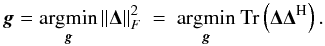 Mathematical equation: \begin{equation} {\vec g} = \underset{\bg}{\mathrm{argmin}} \left \| \bDelta \right \|_F^2 ~=~ \underset{\bg}{\mathrm{argmin}} ~\trace \left ( \bDelta \bDelta^{\rm H} \right ). \end{equation}