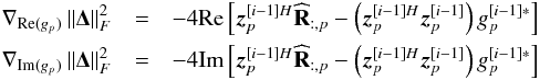 Mathematical equation: \begin{eqnarray} \nabla_{\Re (g_p)} \left \| \bDelta \right \|^2_F & = & -4 \Re \left [ \bz_p^{[i-1] H} \bRh_{:, p} - \left ( \bz_p^{[i-1] H} \bz_p^{[i-1]} \right) g_p^{[i-1]*} \right ] \nonumber \\ \nabla_{\Im (g_p)} \left \| \bDelta \right \|^2_F & = & -4 \Im \left [ \bz_p^{[i-1] H} \bRh_{:, p} - \left ( \bz_p^{[i-1] H} \bz_p^{[i-1]} \right) g_p^{[i-1]*} \right ]\nonumber \end{eqnarray}