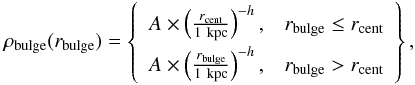 Mathematical equation: \begin{eqnarray*} \rho_{\rm bulge}(r_{\rm bulge})= \left \{\begin{array}{ll} A\times \left(\frac{r_{\rm cent}}{1\ {\rm kpc}}\right)^{-h},& r_{\rm bulge} \le r_{\rm cent} \\ A\times \left(\frac{r_{\rm bulge}}{1\ {\rm kpc}}\right)^{-h},& r_{\rm bulge} > r_{\rm cent} \end{array} \right \}, \end{eqnarray*}
