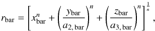 Mathematical equation: \begin{eqnarray*} r_{\rm bar} = \left [x_{\rm bar}^n+\left(\frac{y_{\rm bar}}{a_{2,\,{\rm bar}}}\right)^n+\left(\frac{z_{\rm bar}}{a_{3,\,{\rm bar}}}\right)^n\right ]^\frac{1}{n}, \end{eqnarray*}