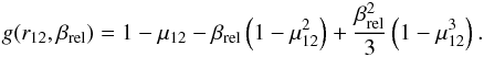 Mathematical equation: \appendix \setcounter{section}{1} \begin{eqnarray} g(r_{12}, \beta_{\rm rel}) = 1-\mu_{12} - \beta_{\rm rel}\left(1-\mu_{12}^2\right)+\frac{\beta_{\rm rel}^2}{3} \left(1-\mu_{12}^3\right). \end{eqnarray}
