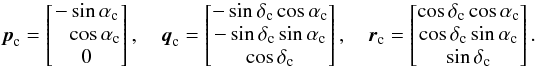 Mathematical equation: \appendix \setcounter{section}{1} \begin{equation} \label{eq1} \vec{p}_\text{c} = \begin{bmatrix} -\sin\alpha_\text{c} \\ \phantom{-}\cos\alpha_\text{c} \\ 0 \end{bmatrix} , \quad \vec{q}_\text{c} = \begin{bmatrix} -\sin\delta_\text{c}\cos\alpha_\text{c} \\ -\sin\delta_\text{c}\sin\alpha_\text{c} \\ \cos\delta_\text{c} \end{bmatrix} , \quad \vec{r}_\text{c} = \begin{bmatrix} \cos\delta_\text{c}\cos\alpha_\text{c} \\ \cos\delta_\text{c}\sin\alpha_\text{c} \\ \sin\delta_\text{c} \end{bmatrix} . \end{equation}