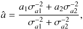 Mathematical equation: \begin{eqnarray} \label{eq:ahat} \hat{a} = \frac{a_1\sigma_{a1}^{-2} + a_2\sigma_{a2}^{-2}}{\sigma_{a1}^{-2} + \sigma_{a2}^{-2}}, \end{eqnarray}