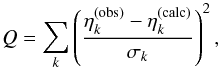 Mathematical equation: \begin{equation} \label{eq:gof} Q = \sum_k \left( \frac{\eta_k^{\rm (obs)} - \eta_k^{\rm (calc)}}{\sigma_k} \right)^2 , \end{equation}