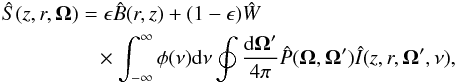 Mathematical equation: \begin{eqnarray} && \hat{S}(z,r, \vec{\Omega}) = \epsilon \hat{B}(r,z) + (1-\epsilon)\hat{W} \nonumber \\ &&\qquad\qquad \,\,\,\times\int_{-\infty}^{\infty} \phi(\nu) {\rm d}\nu \oint \frac{{\rm d} \vec{\Omega}' }{4\pi} \hat{P}(\vec{\Omega}, \vec{\Omega}') \hat{I}(z,r,\vec{\Omega}', \nu), \label{SE} \end{eqnarray}