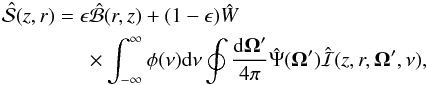 Mathematical equation: \begin{eqnarray} && \hat{\cal S}(z,r) = \epsilon \hat{\cal B}(r,z) + (1-\epsilon)\hat{W} \nonumber \\ &&\qquad\qquad\times\int_{-\infty}^{\infty} \phi(\nu) {\rm d}\nu \oint \frac{{\rm d} \vec{\Omega}' }{4\pi} \hat{\Psi}(\vec{\Omega}') \hat{\cal I}(z,r,\vec{\Omega}', \nu),\label{rrSE} \end{eqnarray}