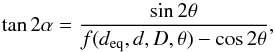 Mathematical equation: \begin{equation} \label{eq7} \tan{2\alpha}=\frac{\sin{2\theta}}{f(d_{\rm eq},d,D,\theta)-\cos{2\theta}}, \end{equation}