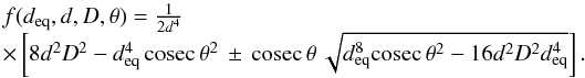 Mathematical equation: \begin{equation} \label{eq8} \begin{array}{l} f(d_{\rm eq},d,D,\theta)=\frac{1}{2d^4}\\\times\left[8d^2D^2-d_{\rm eq}^4\, {\rm cosec}\,{\theta}^2\,\pm\,{\rm cosec}\,{\theta}\,\sqrt{d_{\rm eq}^8{\rm cosec}\,{\theta}^2-16d^2D^2d_{\rm eq}^4}\right]. \end{array} \end{equation}