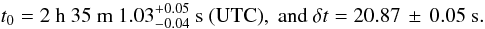 Mathematical equation: $$t_0 = 2~{\rm h}~35~{\rm m}~1.03^{+0.05}_{-0.04}~{\rm s}~{\rm (UTC)},~{\rm and}~\delta t=20.87\,\pm\,0.05~{\rm s}.$$