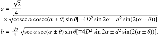 Mathematical equation: \begin{equation} \label{eq6} \begin{array}{l} a=\dfrac{\sqrt{2}}{4}\\\,\,\,\times\sqrt{{\rm cosec}\,{\alpha}\,{\rm cosec}({\alpha\pm\theta})\sin{\theta}[\pm4D^2\sin{2\alpha}\mp d^2\sin(2(\alpha\pm\theta))]}\\[2mm] b=\frac{\sqrt{2}}{4}\sqrt{ \sec{\alpha} \sec({\alpha\pm\theta})\sin{\theta}[\mp4D^2\sin{2\alpha}\pm d^2\sin(2(\alpha\pm\theta))]}.\\ \end{array} \end{equation}