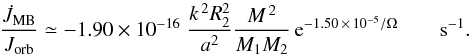 Mathematical equation: \begin{equation} \frac{\dot{J}_{\rm MB}}{J_{\rm orb}} \simeq -1.90\times 10^{-16}\; \frac{k^{\,2} R_2^2}{a^2}\frac{M^{\,2}}{M_1 M_2}\,{\rm e}^{-1.50\,\times\, 10^{-5}/\Omega} \qquad \rm{s}^{-1} . \label{eq:weak_mb} \end{equation}