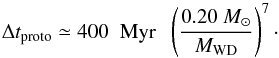 Mathematical equation: \begin{equation} \Delta t_{\rm proto} \simeq 400 \;\;{\rm Myr}\;\;\left(\frac{0.20~M_{\odot}}{M_{\rm WD}}\right)^7 \cdot \label{eq:t_proto} \end{equation}