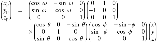 Mathematical equation: \begin{equation} \begin{array}{lcl} \begin{pmatrix} x_{\rm p} \\ y_{\rm p} \\ z_{\rm p} \end{pmatrix} & = & \begin{pmatrix} \cos~\omega & -\sin~\omega & 0 \\ \sin~\omega & \cos~\omega & 0 \\ 0 & 0 & 1 \end{pmatrix} \begin{pmatrix} 0 & 1 & 0 \\ -1 & 0 & 0 \\ 0 & 0 & 1 \end{pmatrix} \\ & & \times\begin{pmatrix} \cos~\theta & 0 & -\sin~\theta \\ 0 & 1 & 0 \\ \sin~\theta & 0 & \cos~\theta \end{pmatrix} \begin{pmatrix} \cos~\phi & -\sin-\phi & 0 \\ \sin-\phi & \cos~\phi & 0 \\ 0 & 0 & 1 \end{pmatrix} \begin{pmatrix} x \\ y \\ z \end{pmatrix} \end{array} \end{equation}