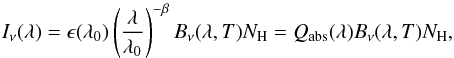 \begin{eqnarray} I_{\nu}(\lambda) =\epsilon (\lambda_0) \left ( \frac{\lambda}{\lambda_0} \right )^{-\beta} B_{\nu}(\lambda, T) N_{\rm H} =Q_{\rm abs}(\lambda) B_{\nu}(\lambda, T) N_{\rm H}, \end{eqnarray}