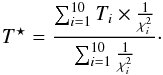 \begin{eqnarray} T^{\star}= \frac{ \sum_{i=1}^{10} T_i\times \frac{1}{\chi^2_i}}{\sum_{i=1}^{10} \frac{1}{\chi^2_i}}\cdot \end{eqnarray}